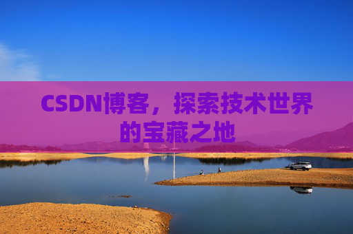 CSDN博客，探索技术世界的宝藏之地